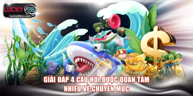 Giải đáp 4 câu hỏi được quan tâm nhiều về chuyên mục